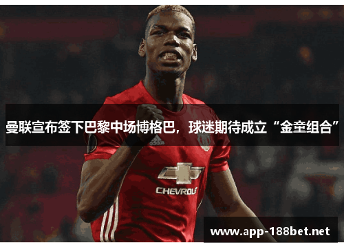 曼联宣布签下巴黎中场博格巴，球迷期待成立“金童组合”