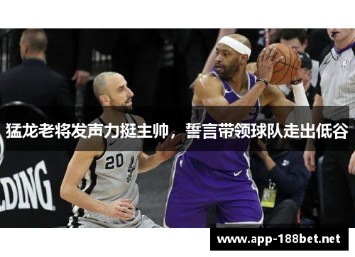 猛龙老将发声力挺主帅，誓言带领球队走出低谷