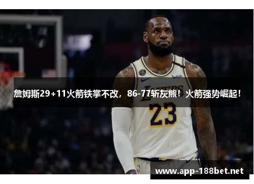 詹姆斯29+11火箭铁掌不改，86-77斩灰熊！火箭强势崛起！
