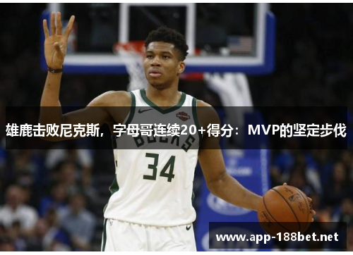 雄鹿击败尼克斯，字母哥连续20+得分：MVP的坚定步伐